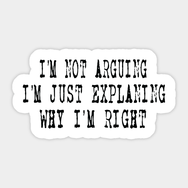 I'm Not Arguing I'm Just Explaining Why I'm Right Sticker by ARBEEN Art